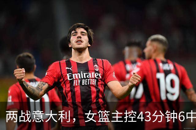 两战意大利，女篮主控43分钟6中0砍0分4失误，不带武桐桐会后悔？