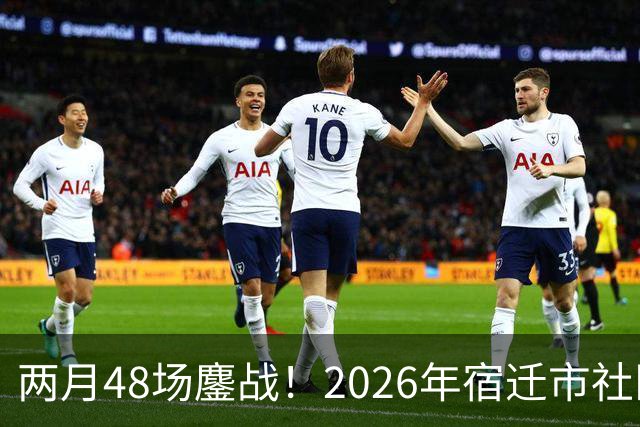 两月48场鏖战！2026年宿迁市社区运动会足球大联赛“足”够精彩