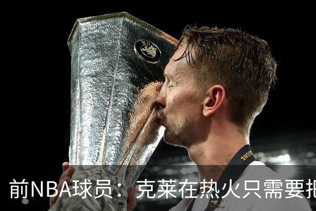 前NBA球员：克莱在热火只需要把篮投好就行 现在的他不是勇士汤了
