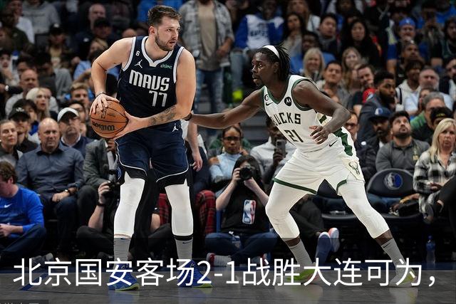 北京国安客场2-1战胜大连可为，晋级足协杯八强
