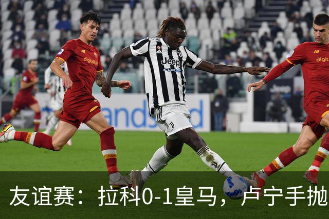 友谊赛：拉科0-1皇马，卢宁手抛球助攻，迪亚斯制胜