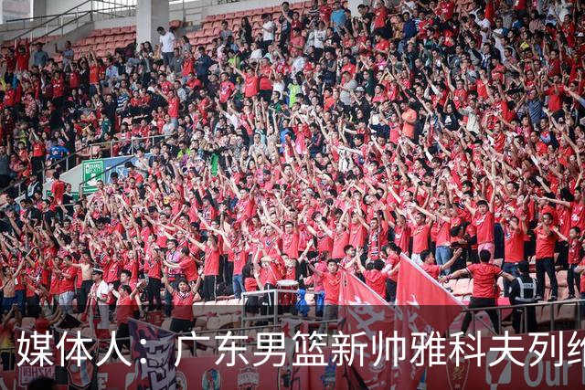 媒体人：广东男篮新帅雅科夫列维奇已于昨晚抵达国内
