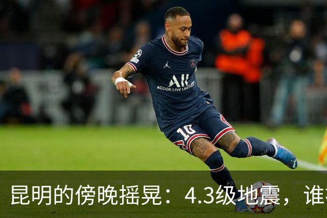昆明的傍晚摇晃：4.3级地震，谁被惊醒了？