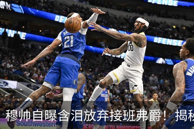 穆帅自曝含泪放弃接班弗爵！揭秘拒绝曼联原因，已同意重返切尔西