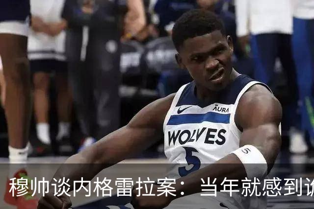 穆帅谈内格雷拉案：当年就感到诡异；巴萨降级？不，西甲需要巴萨