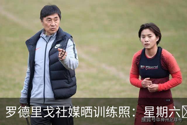 罗德里戈社媒晒训练照：星期六💪🏾🤍